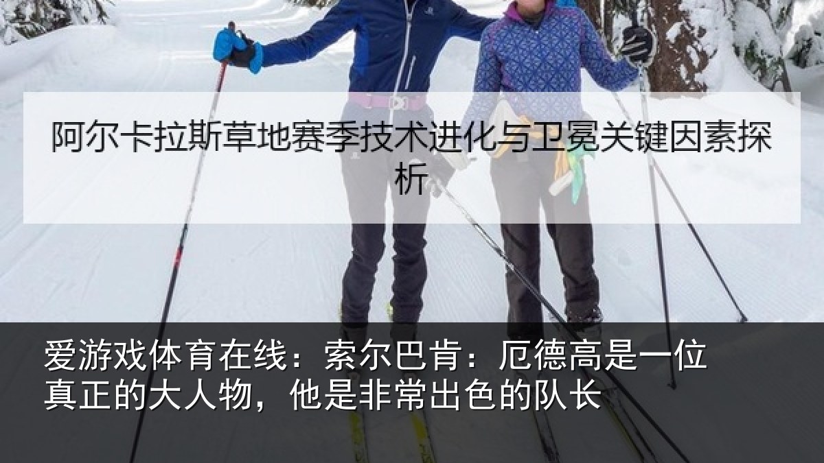 爱游戏体育在线:索尔相关情况真正相关情况出色的队长