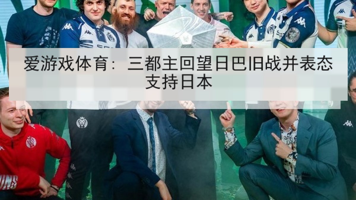 爱游戏体育: 三都主回望日巴旧战并表态支持日本