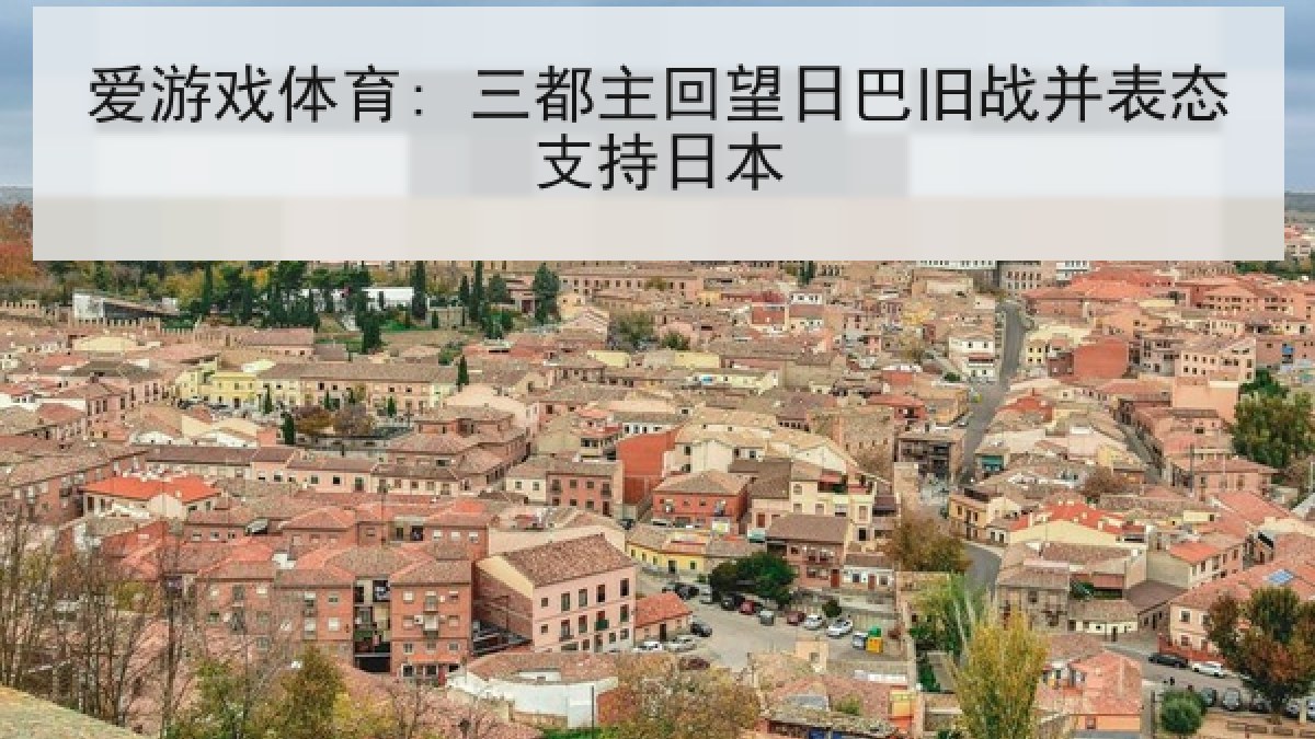 爱游戏体育: 三都主回望日巴旧战并表态支持日本