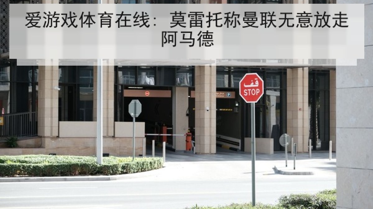 爱游戏体育在线: 莫雷托称曼联无意放走阿马德