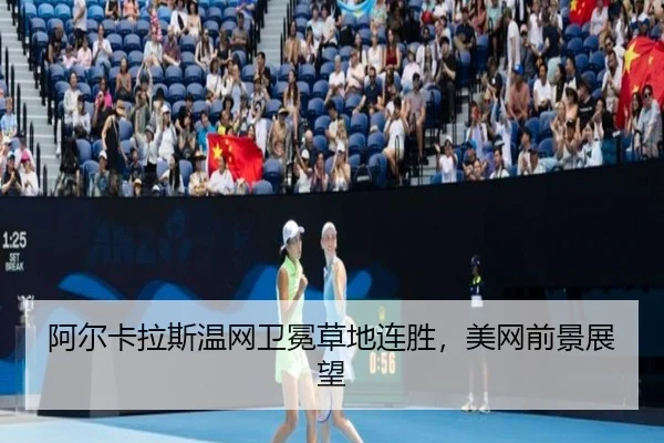阿尔卡拉斯温网卫冕草地连胜，美网前景展望