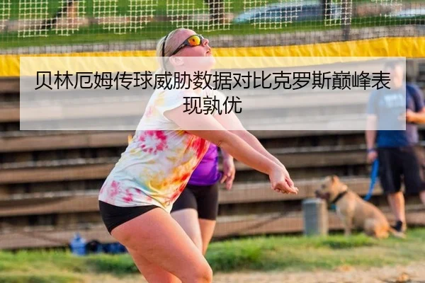 贝林厄姆传球威胁数据对比克罗斯巅峰表现孰优