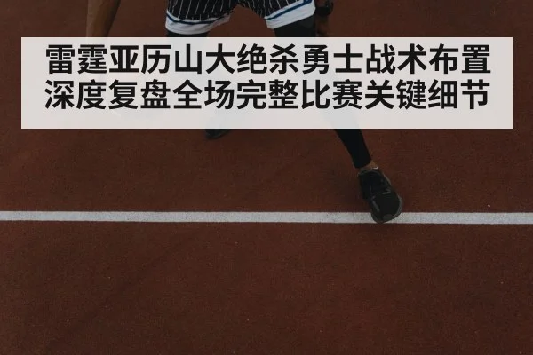 雷霆亚历山大绝杀勇士战术布置深度复盘全场完整比赛关键细节