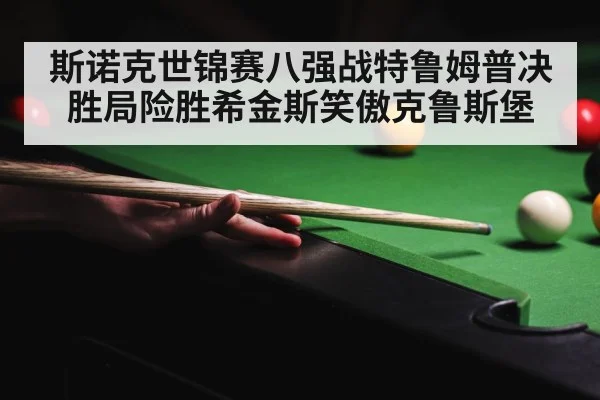 斯诺克世锦赛八强战特鲁姆普决胜局险胜希金斯笑傲克鲁斯堡