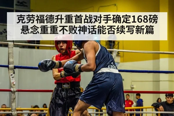 克劳福德升重首战对手确定168磅悬念重重不败神话能否续写新篇