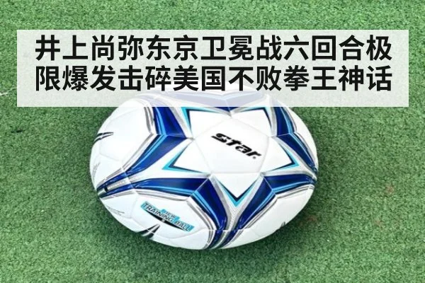 井上尚弥东京卫冕战六回合极限爆发击碎美国不败拳王神话
